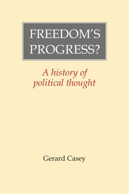 Freedom's Progress?: A History of Political Thought by Casey, Gerard