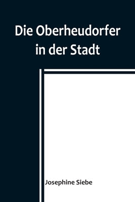 Die Oberheudorfer in der Stadt; Allerlei heitere Geschichten von den Oberheudorfer Buben und Mädeln by Siebe, Josephine