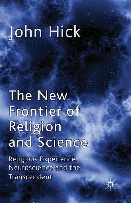 The New Frontier of Religion and Science: Religious Experience, Neuroscience and the Transcendent by Hick, J.