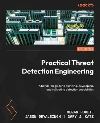 Practical Threat Detection Engineering: A hands-on guide to planning, developing, and validating detection capabilities by Roddie, Megan