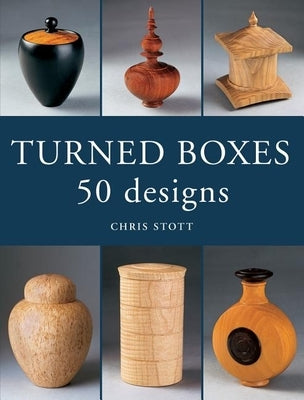 Turned Boxes: 50 Designs by Stott, Chris