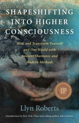 Shapeshifting Into Higher Consciousness: Heal and Transform Yourself and Our World with Ancient Shamanic and Modern Methods by Roberts, Llyn