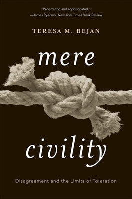 Mere Civility: Disagreement and the Limits of Toleration by Bejan, Teresa M.