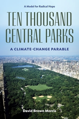 Ten Thousand Central Parks: A Climate-Change Parable by Brown Morris, David