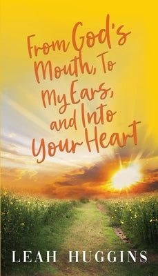 From God's Mouth, To My Ears, and Into Your Heart by Huggins, Leah