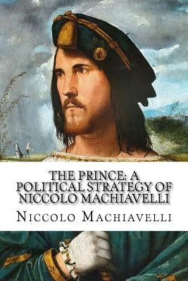 The Prince: A Political Strategy of Niccolo Machiavelli by Machiavelli, Niccolo