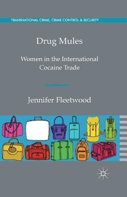 Drug Mules: Women in the International Cocaine Trade by Fleetwood, J.