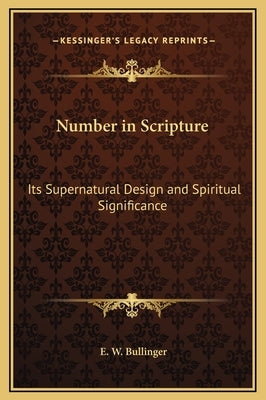 Number in Scripture: Its Supernatural Design and Spiritual Significance by Bullinger, E. W.