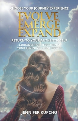 Evolve, Emerge, Expand: Return to Your Authentic Self by Kupcho, Jennifer