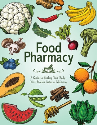 Food Pharmacy: A Guide to Healing Your Body with Mother Nature's Medicine by Publications International Ltd