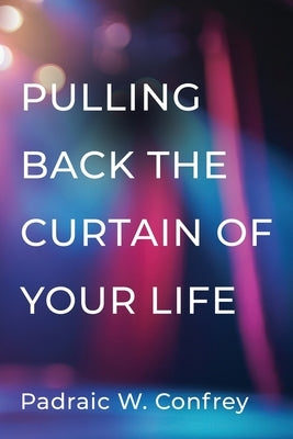 Pulling Back the Curtain on Your Life by Confrey, Padraic W.