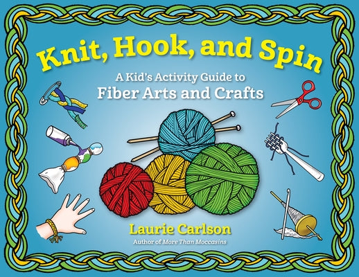 Knit, Hook, and Spin: A Kid's Activity Guide to Fiber Arts and Crafts by Carlson, Laurie