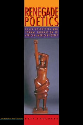 Renegade Poetics: Black Aesthetics and Formal Innovation in African American Poetry by Shockley, Evie