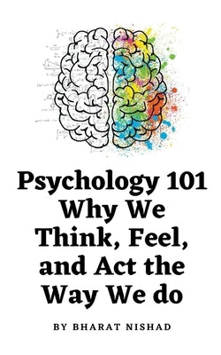 Psychology 101: Why We Think, Feel, and Act the Way We do by Nishad, Bharat