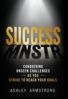 Success Mnstr: Conquering Unseen Challenges as You Strive to Reach Your Goals by Armstrong, Ashley