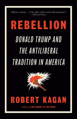 Rebellion: Donald Trump and the Antiliberal Tradition in America by Kagan, Robert