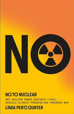 No to Nuclear: Why Nuclear Power Destroys Lives, Derails Climate Progress and Provokes War by Gunter, Linda Pentz