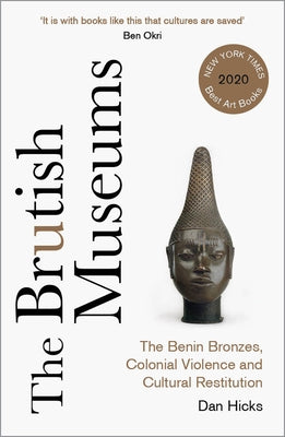 The Brutish Museums: The Benin Bronzes, Colonial Violence and Cultural Restitution by Hicks, Dan