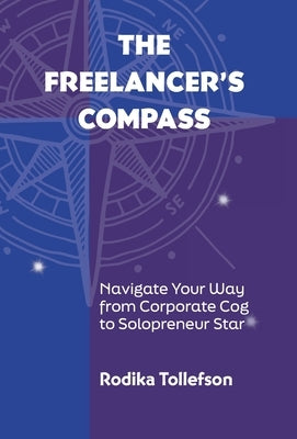 The Freelancer's Compass: Navigate Your Way from Corporate Cog to Solopreneur Star by Tollefson, Rodika