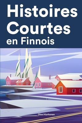 Histoires Courtes en Finnois: Apprendre l'Finnois facilement en lisant des histoires courtes by Korhonen, Olavi