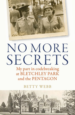 No More Secrets: My Part in Codebreaking at Bletchley Park and the Pentagon by Webb, Betty