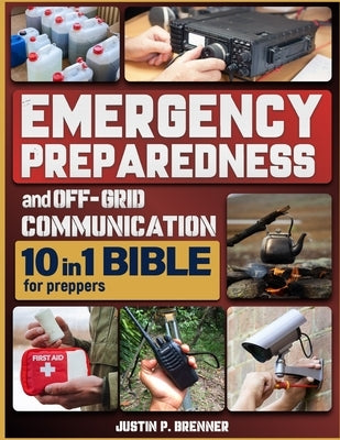 Emergency Preparedness and Off-Grid Communication Bible for Preppers: [10 Books in 1] The Ultimate Survival Guide When the Grid Goes Down by P. Brenner, Justin