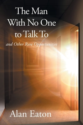 The Man with No One to Talk to: and Other Rare Opportunities by Eaton, Alan