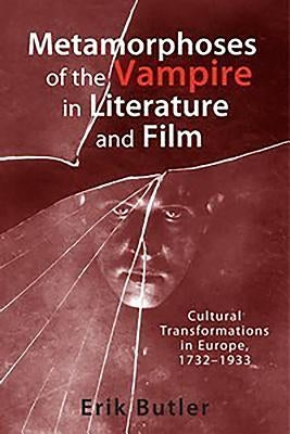 Metamorphoses of the Vampire in Literature and Film: Cultural Transformations in Europe, 1732-1933 by Butler, Erik