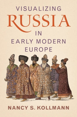 Visualizing Russia in Early Modern Europe by Kollmann, Nancy S.