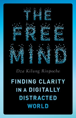 The Free Mind: Finding Clarity in a Digitally Distracted World by Rinpoche, Dza Kilung