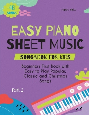 Easy Piano Sheet Music Songbook for Kids: Beginners First Book with Easy to Play Popular, Classic and Christmas Songs 40 Songs Part 2 by White, Henry