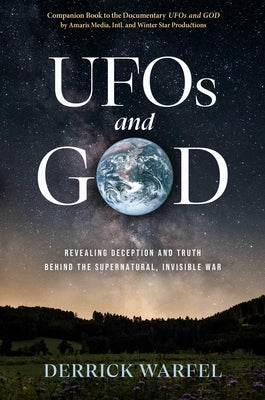 UFOs and God: Revealing Deception and Truth Behind the Supernatural, Invisible War by Warfel, Derrick