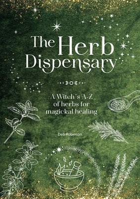 The Herb Dispensary: A Witch's A-Z of Herbs for Magickal Healing by Robinson, Deb