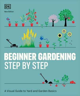 Beginner Gardening Step by Step: A Visual Guide to Yard and Garden Basics by DK