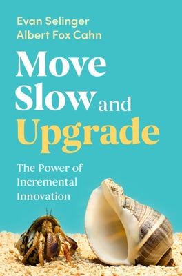 Move Slow and Upgrade: The Power of Incremental Innovation by Selinger, Evan