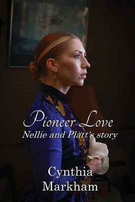 Pioneer Love: Nellie and Platt's story by Markham, Cynthia