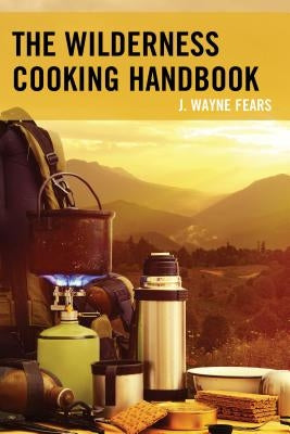 The Wilderness Cooking Handbook by Fears, J. Wayne