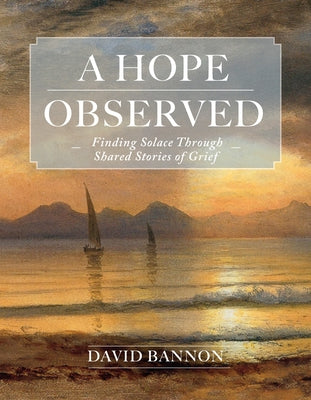 A Hope Observed: Finding Solace Through Shared Stories of Grief by Bannon, David
