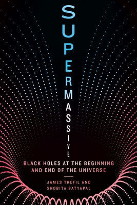 Supermassive: Black Holes at the Beginning and End of the Universe by Trefil, James