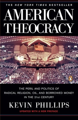 American Theocracy: The Peril and Politics of Radical Religion, Oil, and Borrowed Money in the 21st Century by Phillips, Kevin