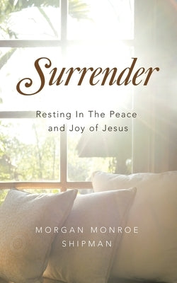 Surrender: Resting In The Peace and Joy of Jesus by Shipman, Morgan Monroe