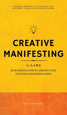 Creative Manifesting: 11 Laws of Manifestation to Amplify Your Intuition and Inner Genius - Channel Infinite Intelligence and Become a Vesse by Shinohara, Ryuu