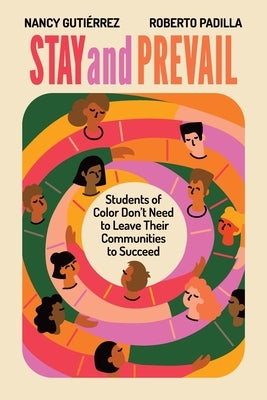 Stay and Prevail: Students of Color Don't Need to Leave Their Communities to Succeed by Guti&#233;rrez, Nancy