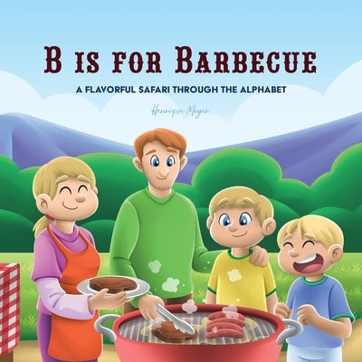 B is for Barbecue: A Flavorful Safari Through the Alphabet by Meyer, Henrique