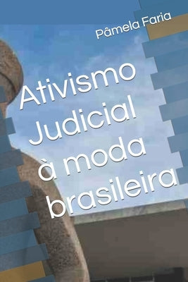 Ativismo Judicial à moda brasileira by Faria, P&#195;&#162;mela Victoria Ferreira