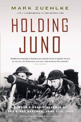 Holding Juno: Canada's Heroic Defence of the D-Day Beaches: June 7-12, 1944 by Zuehlke, Mark