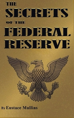 The Secrets of the Federal Reserve by Mullins, Eustace