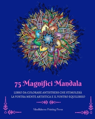 75 Magnifici Mandala: Libro da colorare antistress che stimolerà la vostra mente artistica by Press, Mindfulness Printing