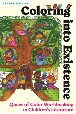 Coloring Into Existence: Queer of Color Worldmaking in Children's Literature by Mill&#225;n, Isabel