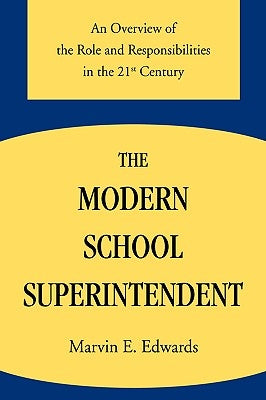 The Modern School Superintendent: An Overview of the Role and Responsibilities in the 21st Century by Edwards, Marvin E.